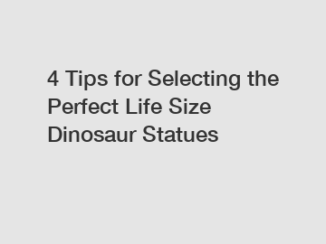 4 Tips for Selecting the Perfect Life Size Dinosaur Statues