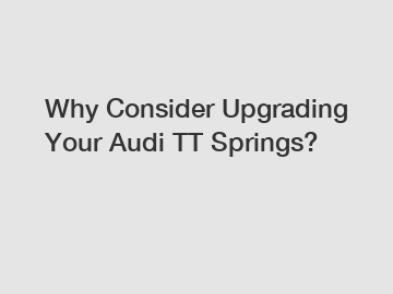 Why Consider Upgrading Your Audi TT Springs?