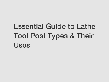 Essential Guide to Lathe Tool Post Types & Their Uses