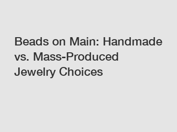 Beads on Main: Handmade vs. Mass-Produced Jewelry Choices