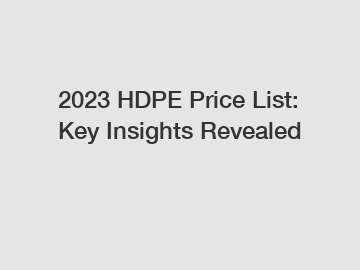 2023 HDPE Price List: Key Insights Revealed