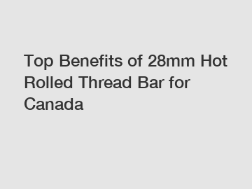 Top Benefits of 28mm Hot Rolled Thread Bar for Canada