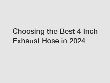 Choosing the Best 4 Inch Exhaust Hose in 2024