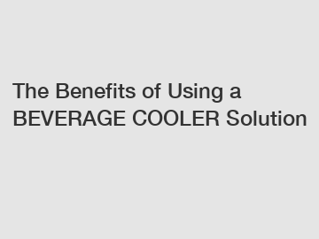 The Benefits of Using a BEVERAGE COOLER Solution