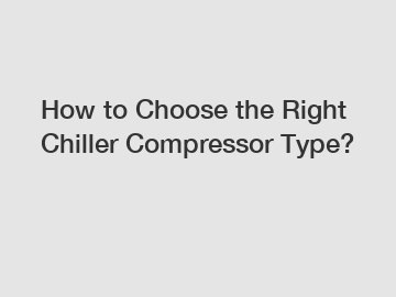 How to Choose the Right Chiller Compressor Type?