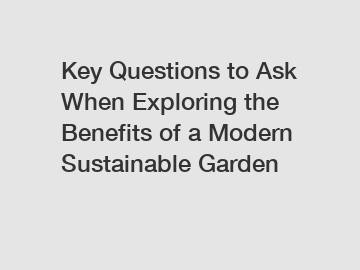 Key Questions to Ask When Exploring the Benefits of a Modern Sustainable Garden