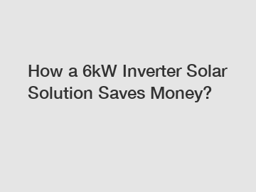 How a 6kW Inverter Solar Solution Saves Money?