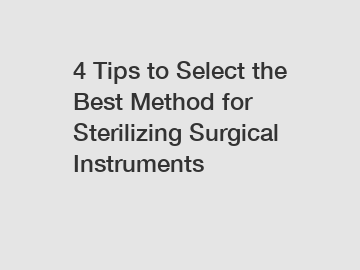 4 Tips to Select the Best Method for Sterilizing Surgical Instruments
