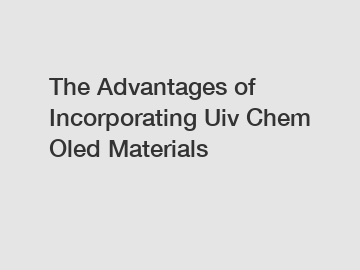 The Advantages of Incorporating Uiv Chem Oled Materials
