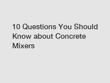 10 Questions You Should Know about Concrete Mixers