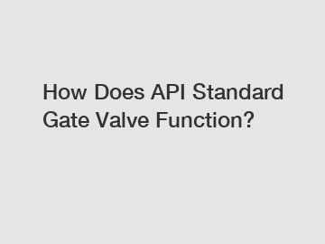 How Does API Standard Gate Valve Function?