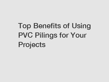 Top Benefits of Using PVC Pilings for Your Projects