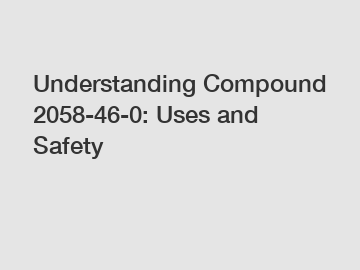 Understanding Compound 2058-46-0: Uses and Safety