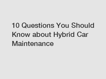 10 Questions You Should Know about Hybrid Car Maintenance