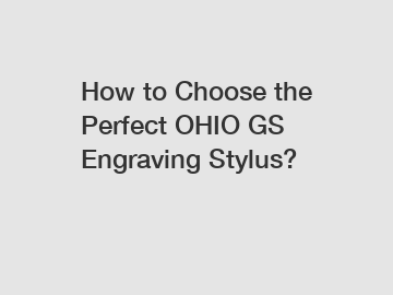 How to Choose the Perfect OHIO GS Engraving Stylus?