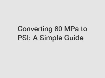 Converting 80 MPa to PSI: A Simple Guide