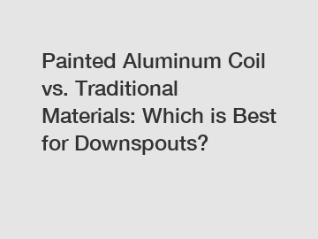 Painted Aluminum Coil vs. Traditional Materials: Which is Best for Downspouts?