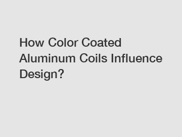 How Color Coated Aluminum Coils Influence Design?