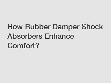 How Rubber Damper Shock Absorbers Enhance Comfort?