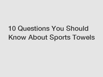 10 Questions You Should Know About Sports Towels