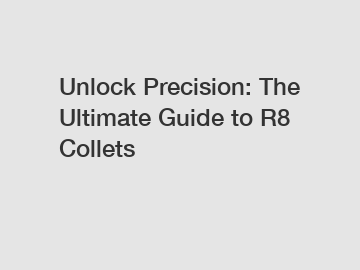 Unlock Precision: The Ultimate Guide to R8 Collets