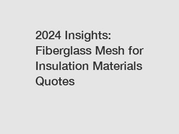 2024 Insights: Fiberglass Mesh for Insulation Materials Quotes