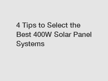 4 Tips to Select the Best 400W Solar Panel Systems 4 Tips to Select the Best 400W Solar Panel Systems