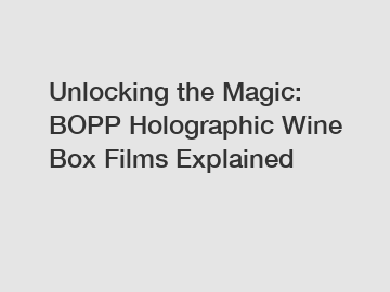 Unlocking the Magic: BOPP Holographic Wine Box Films Explained