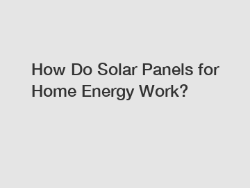 How Do Solar Panels for Home Energy Work?