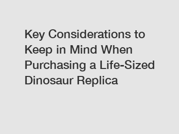 Key Considerations to Keep in Mind When Purchasing a Life-Sized Dinosaur Replica