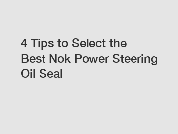 4 Tips to Select the Best Nok Power Steering Oil Seal