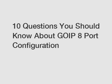 10 Questions You Should Know About GOIP 8 Port Configuration