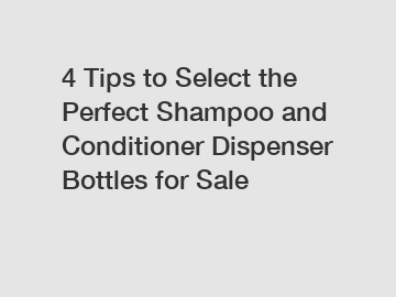 4 Tips to Select the Perfect Shampoo and Conditioner Dispenser Bottles for Sale