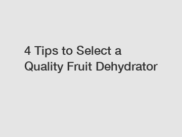 4 Tips to Select a Quality Fruit Dehydrator