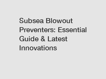 Subsea Blowout Preventers: Essential Guide & Latest Innovations