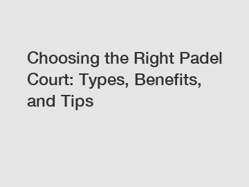 Choosing the Right Padel Court: Types, Benefits, and Tips