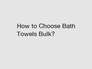 How to Choose Bath Towels Bulk?