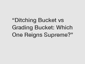 “Ditching Bucket vs Grading Bucket: Which One Reigns Supreme?”