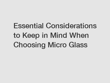 Essential Considerations to Keep in Mind When Choosing Micro Glass