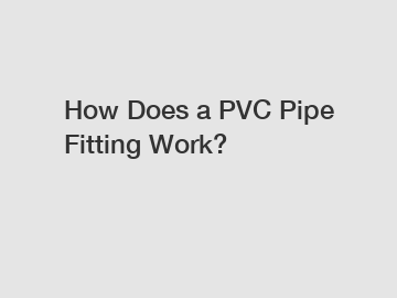 How Does a PVC Pipe Fitting Work?