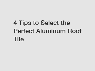 4 Tips to Select the Perfect Aluminum Roof Tile