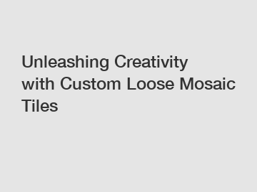 Unleashing Creativity with Custom Loose Mosaic Tiles