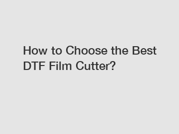 How to Choose the Best DTF Film Cutter?