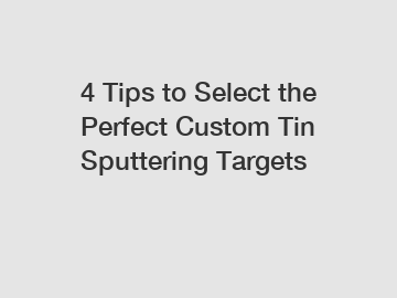 4 Tips to Select the Perfect Custom Tin Sputtering Targets