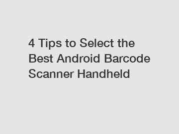 4 Tips to Select the Best Android Barcode Scanner Handheld