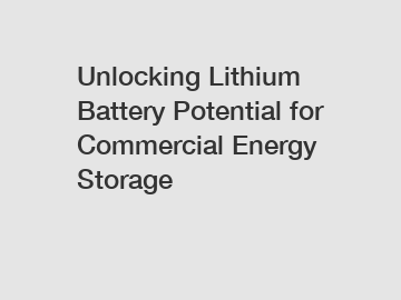 Unlocking Lithium Battery Potential for Commercial Energy Storage