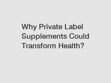 Why Private Label Supplements Could Transform Health?