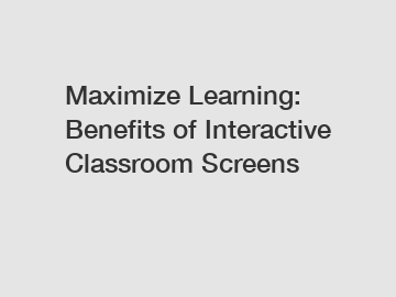 Maximize Learning: Benefits of Interactive Classroom Screens