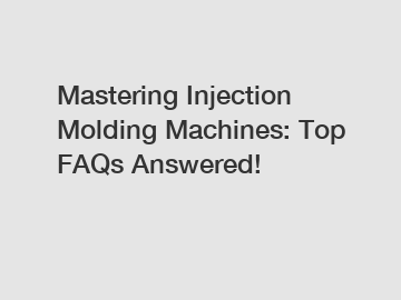 Mastering Injection Molding Machines: Top FAQs Answered!