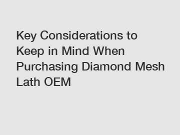 Key Considerations to Keep in Mind When Purchasing Diamond Mesh Lath OEM